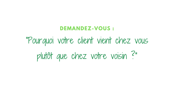 pourquoi votre client client vient chez vous plutôt que chez votre voisin ?